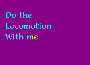 Do the
Locomotion

With me
