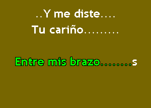 ..Y me diste....
Tu caririo .........

Entre mis brazo ........ s