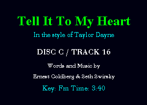 Tell It To My Heart

In the style of Taylor Dayna

DISC C I TRACK 16

Words and Mumc by
Emmet Goldberg ck Seth Swmkv

Key Fm Tlme 3 40