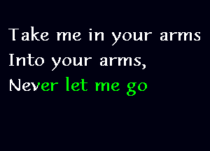 Take me in your arms
Into your arms,

Never let me go