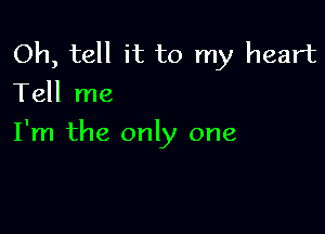 Oh, tell it to my heart
Tell me

I'm the only one