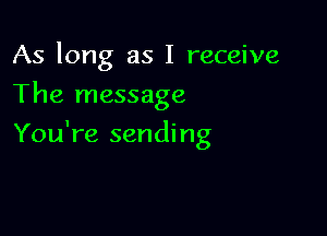 As long as I receive
The message

You're sending