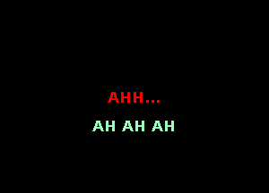 AHH...
AH AH AH