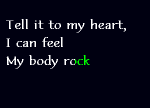 Tell it to my heart,
I can feel

My body rock