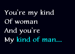 You're my kind
Of woman

And you're
My kind of man...