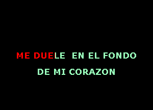 ME DUELE EN EL FONDO
DE MI CORAZON