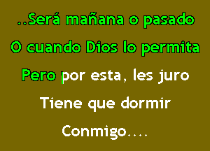 ..Sera mar'iana o pasado
0 cuando Dios lo permita
Pero por esta, les juro
Tiene que dormir

Conmigo. . ..