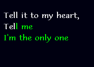 Tell it to my heart,
Tell me

I'm the only one