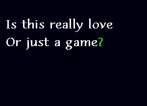 Is this really love

Or just a game?