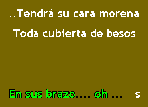 ..Tendra su cara morena

Toda cubierta de besos

En sus brazo.... oh ...... s