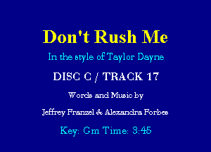 Don't Rush Me

In the style of Taylor Dayna
DISC C I TRACK 17

Words and Muuc by

Idfrq' Fresnel Alamdra Forbes

Key Gm Tlme 345 l