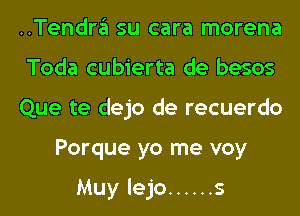 ..Tendra su cara morena

Toda cubierta de besos

Que te dejo de recuerdo
Porque yo me voy

Muy lejo ...... s