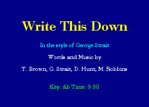 Write This Down

In tho atylc of George Stunt
Worth and Munc by
T, Bmwn, G, Strait, 0 Hunt. M Robbmn

KcyAbTmm 330