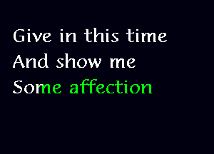 Give in this time
And show me

Some affection