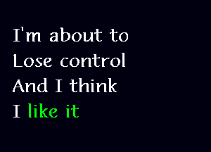 I'm about to
Lose control

And I think
I like it