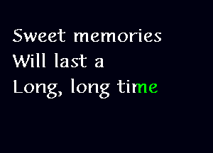 Sweet memories
Will last a

Long, long time