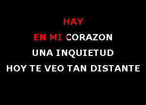 HAY
EN MI CORAZON

UNA INQUIETUD
HOY TE VEO TAN DISTANTE