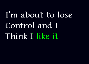 I'm about to lose
Control and I

Think I like it