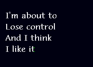 I'm about to
Lose control

And I think
I like it