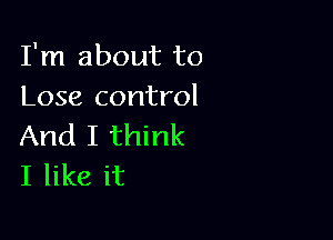 I'm about to
Lose control

And I think
I like it