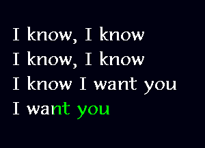 I know, I know
I know, I know

I know I want you
I want you