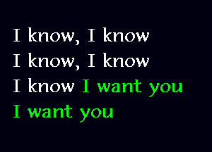 I know, I know
I know, I know

I know I want you
I want you