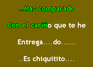 ..Mas comparado

Con el carifwo que te he

Entrega. . . .do ......

..Es chiquitito....