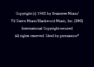 Copyright (c) 1982 by Braintnoc Musicl
Til Dawn MusiclBlsckwood Music, Inc. (EMU
Inmn'onsl Copyright Bocuxcd

All rights named. Used by pmnisbion