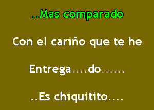 ..Mas comparado

Con el carifwo que te he

Entrega. . . .do ......

..Es chiquitito....