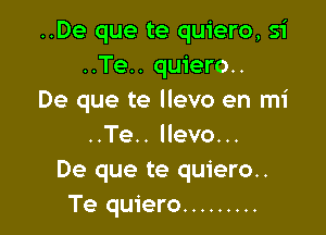 ..De que te quiero, 51'
..Te.. quiero..
De que te llevo en mi

..Te.. llevo...
De que te quiero..
Te quiero .........