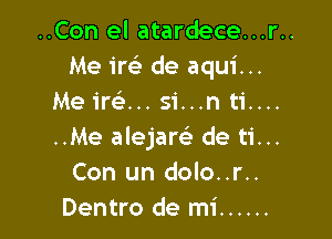 ..Con el atardece...r..
Me im- de aqui...
Me 1m... si...n ti....

..Me alejam de ti...
Con un dolo..r..
Dentro de mi ......