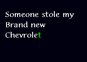 Someone stole my
Brand new

Chevrolet