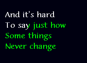 And it's hard
To say just how

Some things
Never change