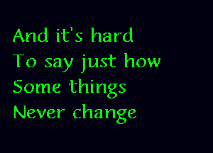 And it's hard
To say just how

Some things
Never change