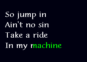 50 jump in
Ain't no sin

Take a ride
In my machine