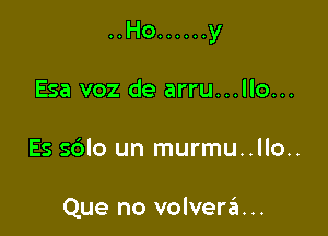 ..Ho ...... y

Esa voz de arru...llo...
Es sdlo un murmu..llo..

Que no volverrEu...