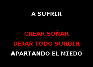 A SUFRIR

CREAR sofGAR
DEJAR TODO SURGIR
APARTANDO EL MIEDO