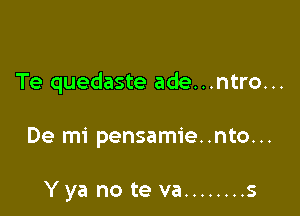 Te quedaste ade...ntro...

De mi pensamie..nto...

Yya no te va ........ s