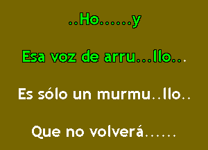 ..Ho ...... y

Esa voz de arru...llo...
Es sdlo un murmu..llo..

Que no volverzEI ......