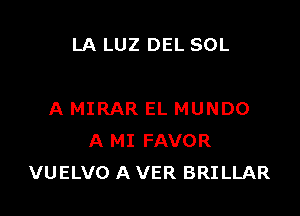 LA LUZ DEL SOL

A MIRAR EL MUNDO
A MI FAVOR
VUELVO A VER BRILLAR