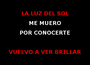 LA LUZ DEL SOL
ME MUERO
POR CONOCERTE

VUELVO A VER BRILLAR