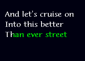 And let's cruise on
Into this better

Than ever street