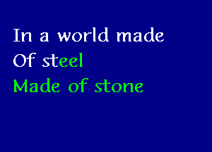 In a world made
Of steel

Made of stone