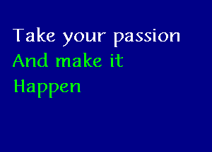 Take your passion
Andlnakeit

Happen
