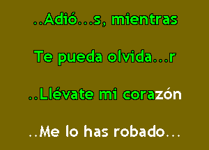 ..Ad16. . .s, mientras

Te pueda olvida...r

..Lle13vate mi corazc'm

..Me lo has robado...