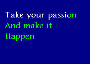 Take your passion
Andlnakeit

Happen