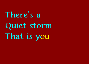 There's 3
Quiet storm

That is you