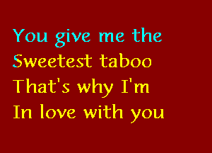 You give me the
Sweetest taboo

That's why I'm
In love with you