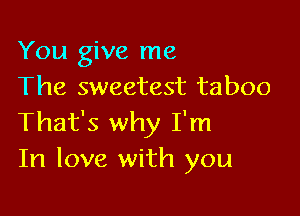 You give me
The sweetest taboo

That's why I'm
In love with you