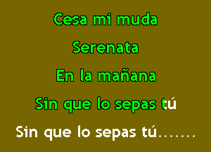 Cesa mi muda
Serenata
En la maliana

Sin que lo sepas tu

Sin que lo sepas tL'I .......